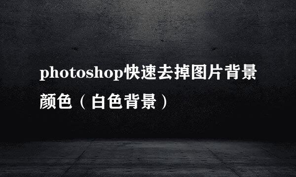 photoshop快速去掉图片背景颜色（白色背景）