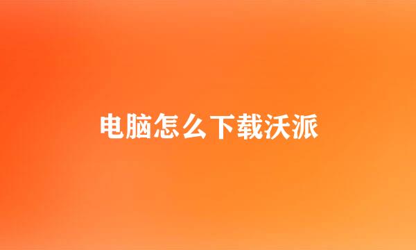 电脑怎么下载沃派