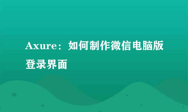 Axure：如何制作微信电脑版登录界面