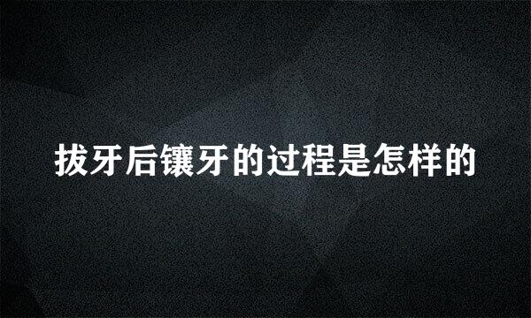 拔牙后镶牙的过程是怎样的