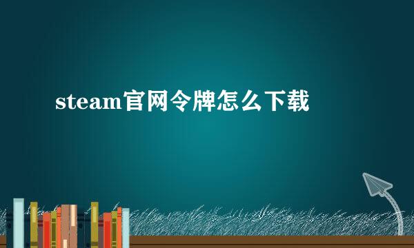 steam官网令牌怎么下载
