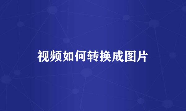 视频如何转换成图片