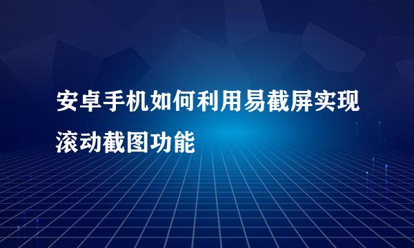 安卓手机如何利用易截屏实现滚动截图功能