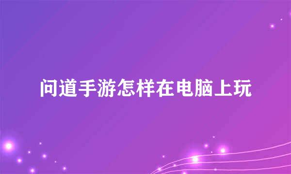 问道手游怎样在电脑上玩