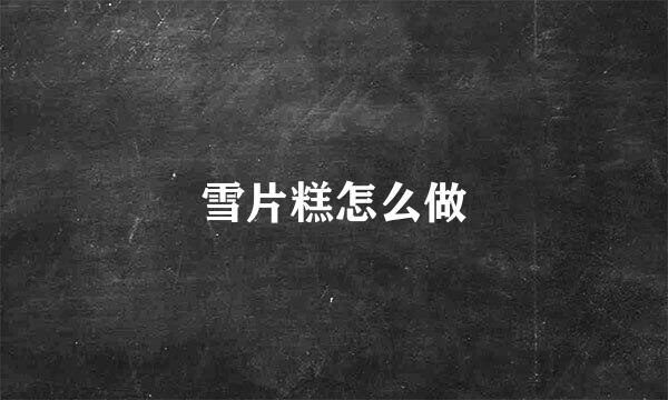 雪片糕怎么做