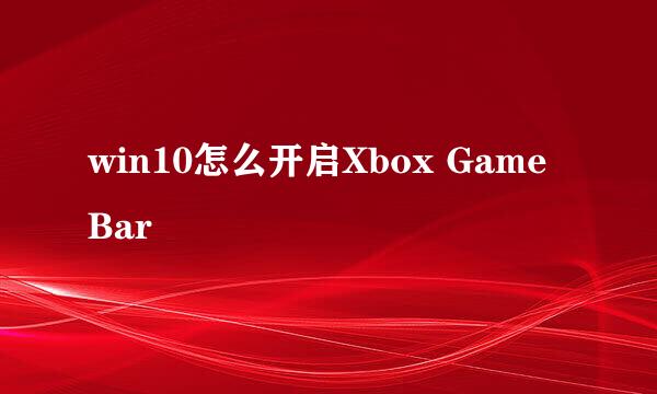 win10怎么开启Xbox Game Bar