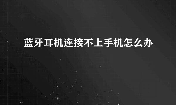 蓝牙耳机连接不上手机怎么办