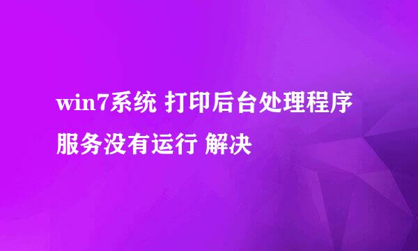 win7系统 打印后台处理程序 服务没有运行 解决