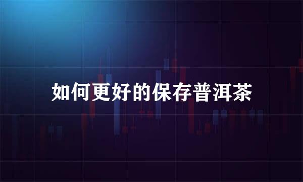 如何更好的保存普洱茶