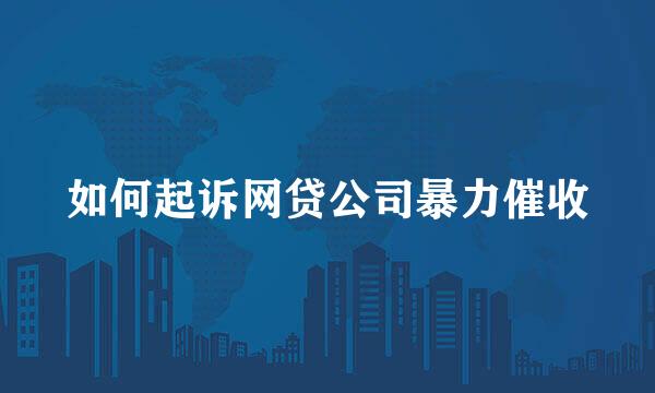 如何起诉网贷公司暴力催收