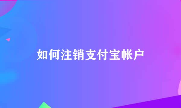 如何注销支付宝帐户