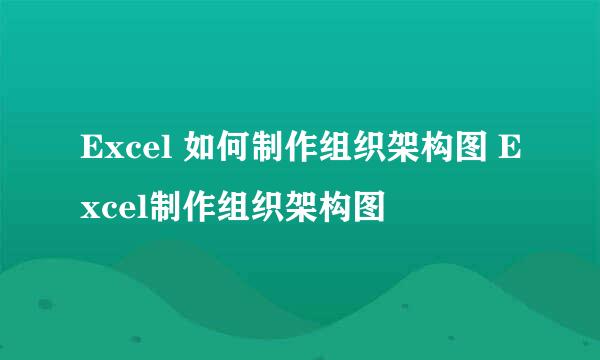 Excel 如何制作组织架构图 Excel制作组织架构图