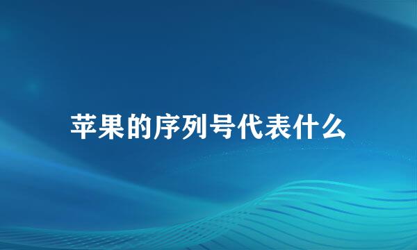 苹果的序列号代表什么