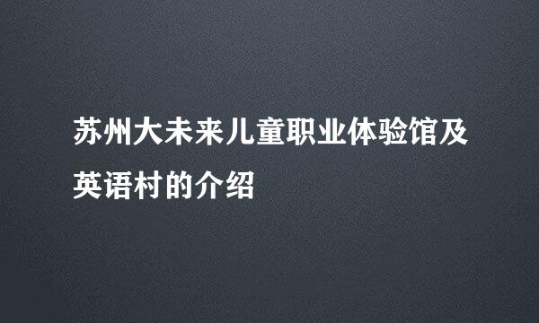 苏州大未来儿童职业体验馆及英语村的介绍