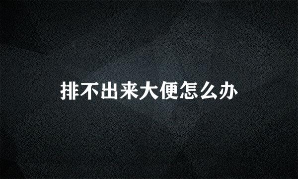 排不出来大便怎么办