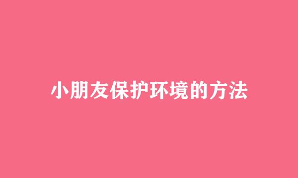 小朋友保护环境的方法