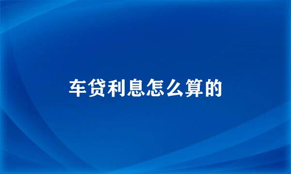 车贷利息怎么算的