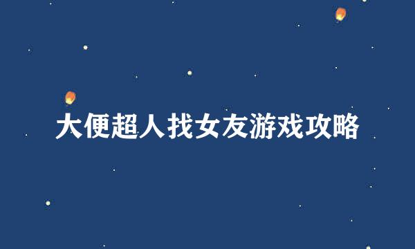 大便超人找女友游戏攻略