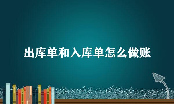 出库单和入库单怎么做账
