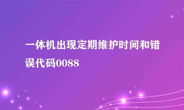 一体机出现定期维护时间和错误代码0088