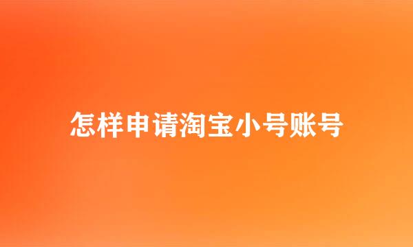 怎样申请淘宝小号账号