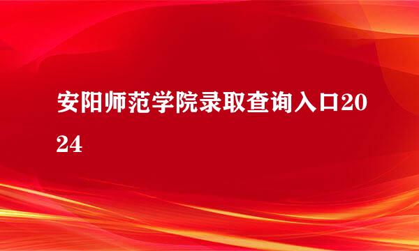 安阳师范学院录取查询入口2024