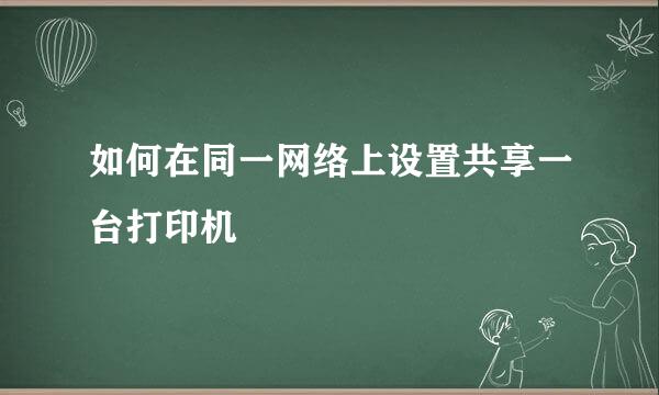 如何在同一网络上设置共享一台打印机