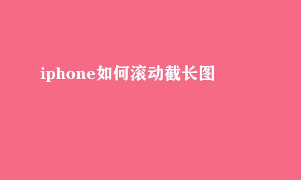 iphone如何滚动截长图