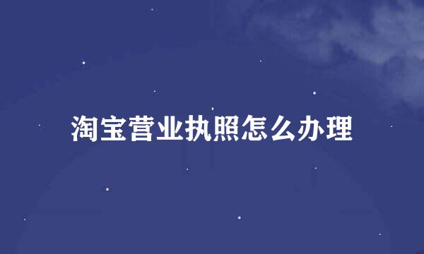 淘宝营业执照怎么办理
