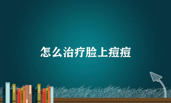 怎么治疗脸上痘痘