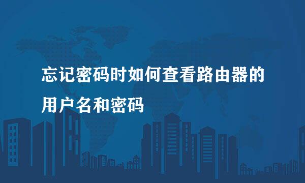 忘记密码时如何查看路由器的用户名和密码