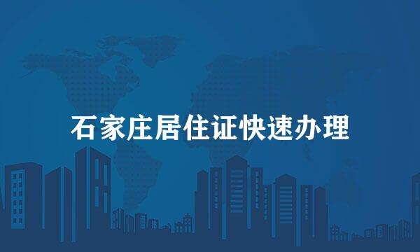 石家庄居住证快速办理