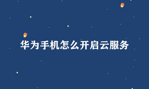华为手机怎么开启云服务