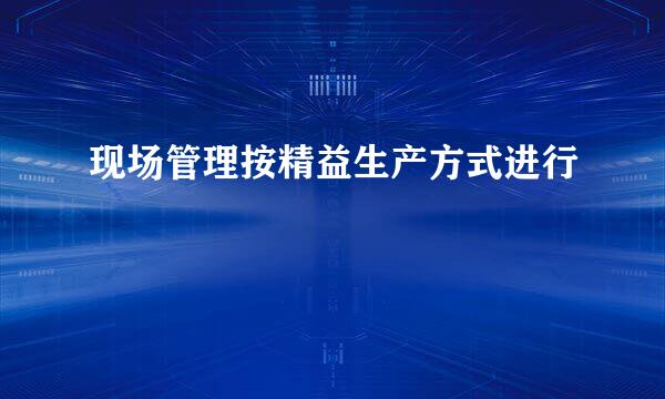 现场管理按精益生产方式进行