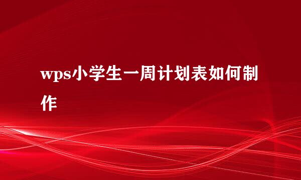 wps小学生一周计划表如何制作