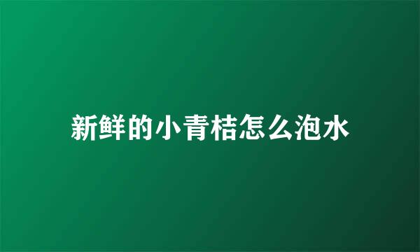 新鲜的小青桔怎么泡水