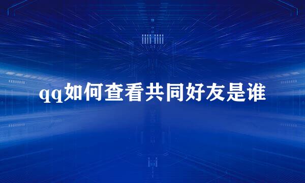 qq如何查看共同好友是谁