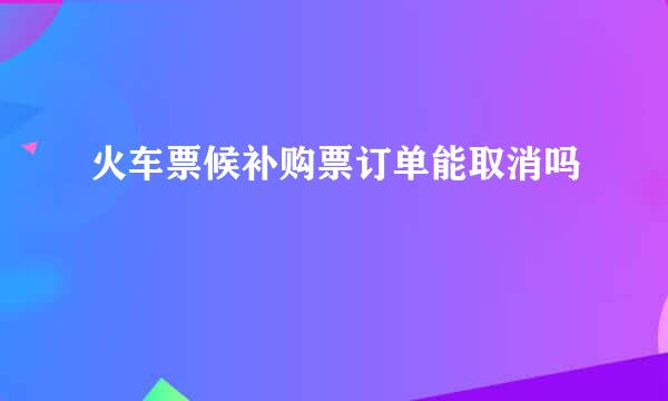火车票候补购票订单能取消吗