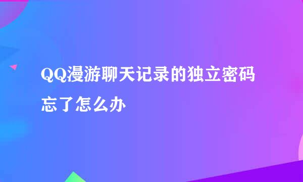 QQ漫游聊天记录的独立密码忘了怎么办