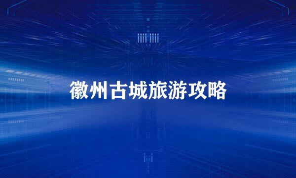 徽州古城旅游攻略