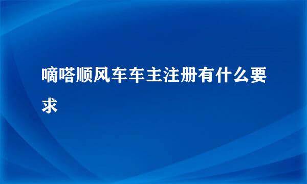 嘀嗒顺风车车主注册有什么要求