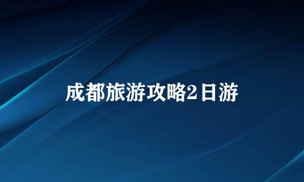 成都旅游攻略2日游
