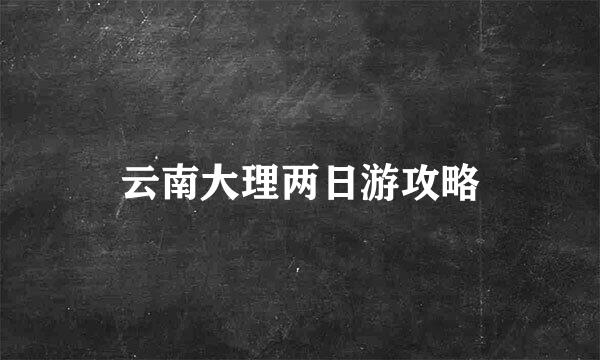 云南大理两日游攻略