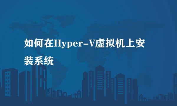 如何在Hyper-V虚拟机上安装系统