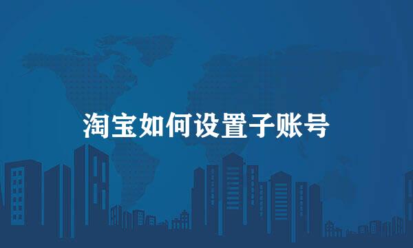 淘宝如何设置子账号