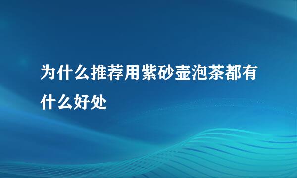 为什么推荐用紫砂壶泡茶都有什么好处