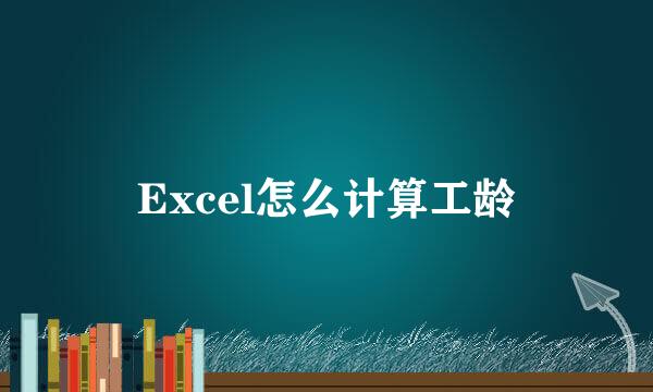 Excel怎么计算工龄