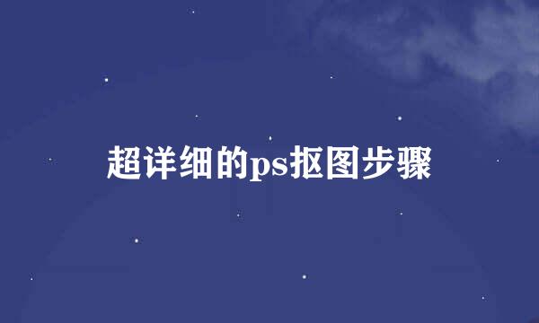 超详细的ps抠图步骤