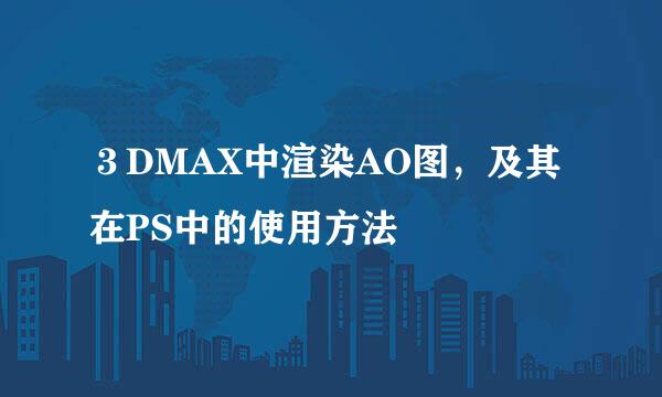 ３DMAX中渲染AO图，及其在PS中的使用方法