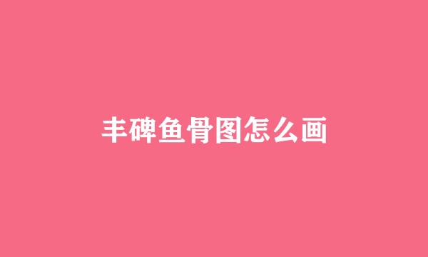 丰碑鱼骨图怎么画